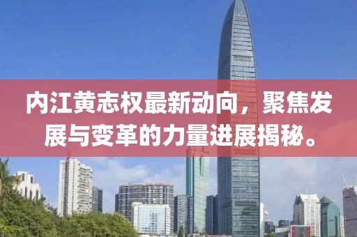 內江黃志權最新動向，聚焦發(fā)展與變革的力量進展揭秘。