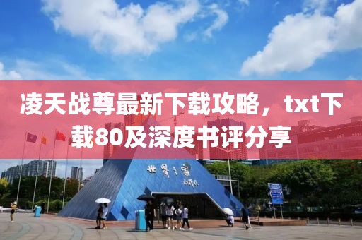 凌天戰(zhàn)尊最新下載攻略，txt下載80及深度書評分享