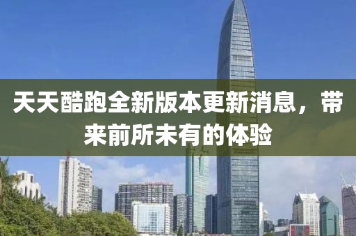 天天酷跑全新版本更新消息，帶來(lái)前所未有的體驗(yàn)