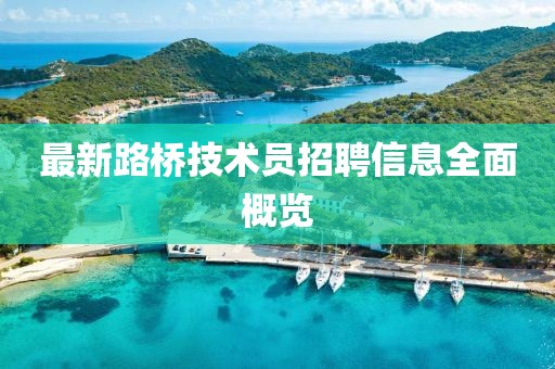 最新路橋技術(shù)員招聘信息全面概覽