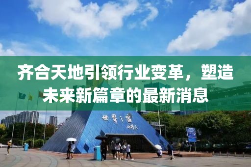 齊合天地引領(lǐng)行業(yè)變革，塑造未來新篇章的最新消息
