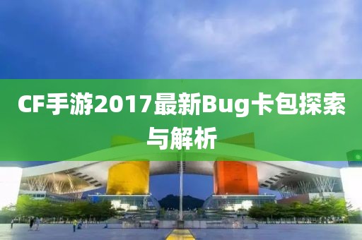 CF手游2017最新Bug卡包探索與解析