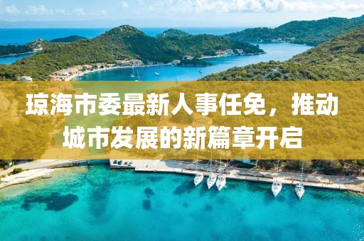 瓊海市委最新人事任免，推動城市發(fā)展的新篇章開啟
