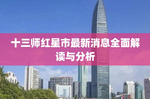 十三師紅星市最新消息全面解讀與分析