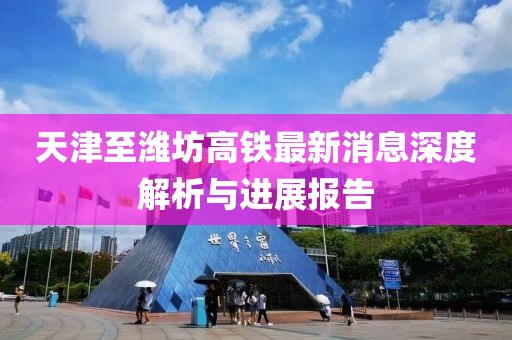 天津至濰坊高鐵最新消息深度解析與進(jìn)展報(bào)告