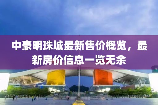 中豪明珠城最新售價概覽，最新房價信息一覽無余