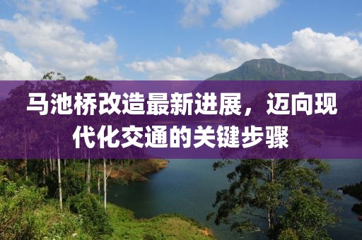 馬池橋改造最新進(jìn)展，邁向現(xiàn)代化交通的關(guān)鍵步驟