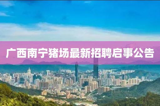 廣西南寧豬場(chǎng)最新招聘啟事公告