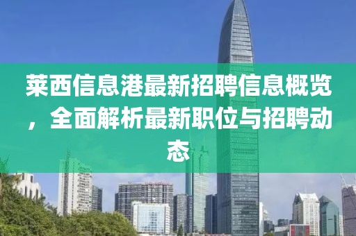 萊西信息港最新招聘信息概覽，全面解析最新職位與招聘動(dòng)態(tài)