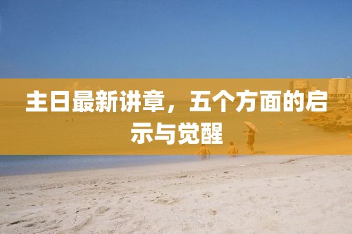 主日最新講章，五個方面的啟示與覺醒