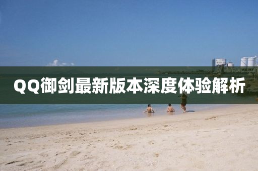 QQ御劍最新版本深度體驗解析
