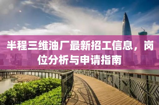 半程三維油廠最新招工信息，崗位分析與申請指南