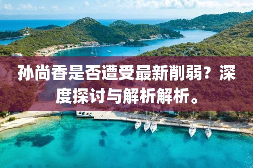 孫尚香是否遭受最新削弱？深度探討與解析解析。