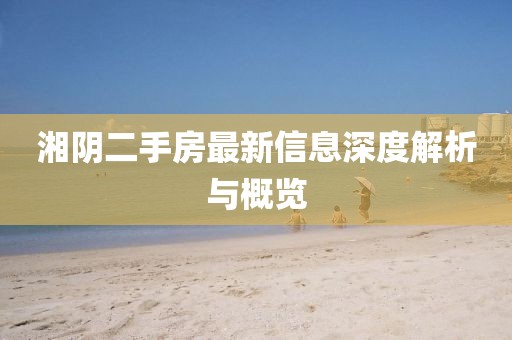 湘陰二手房最新信息深度解析與概覽