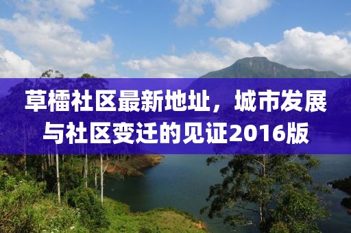 草檑社區(qū)最新地址，城市發(fā)展與社區(qū)變遷的見證2016版