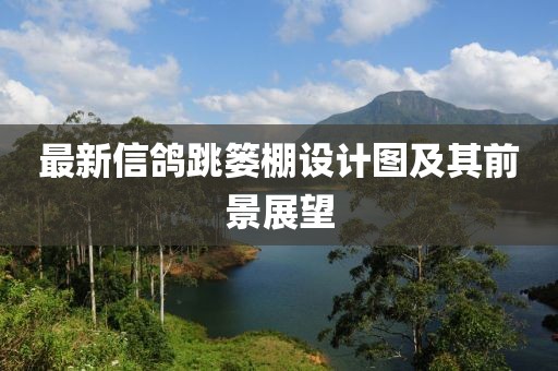 最新信鴿跳簍棚設計圖及其前景展望