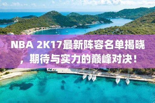 NBA 2K17最新陣容名單揭曉，期待與實(shí)力的巔峰對(duì)決！