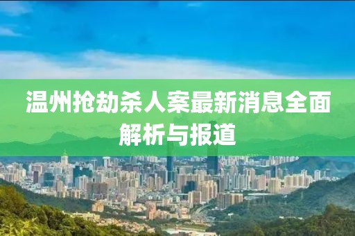 溫州搶劫殺人案最新消息全面解析與報(bào)道