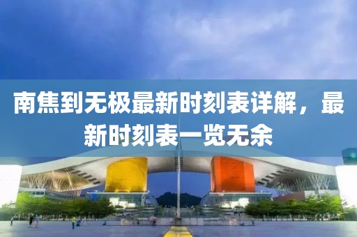 南焦到無極最新時刻表詳解，最新時刻表一覽無余