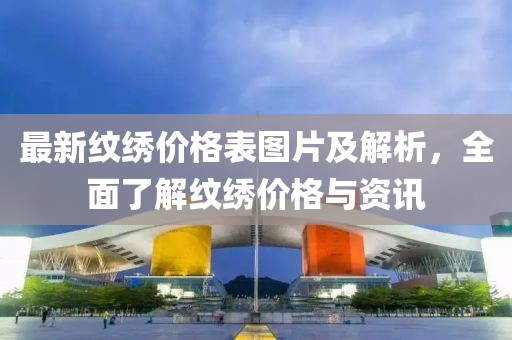 最新紋繡價(jià)格表圖片及解析，全面了解紋繡價(jià)格與資訊