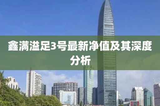 鑫滿(mǎn)溢足3號(hào)最新凈值及其深度分析