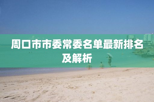 周口市市委常委名單最新排名及解析