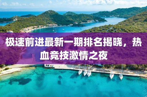 極速前進最新一期排名揭曉，熱血競技激情之夜