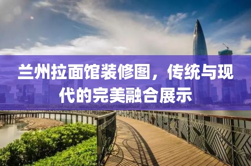 蘭州拉面館裝修圖，傳統(tǒng)與現(xiàn)代的完美融合展示