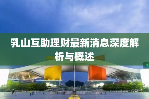 乳山互助理財最新消息深度解析與概述