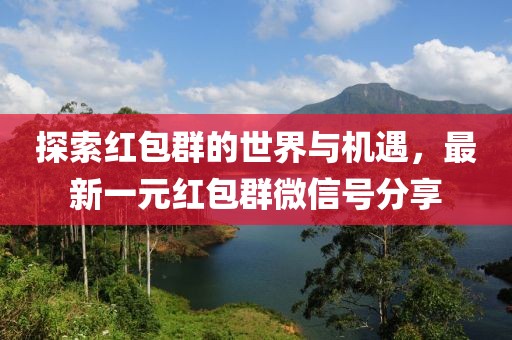 探索紅包群的世界與機遇，最新一元紅包群微信號分享