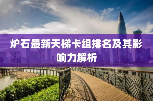 爐石最新天梯卡組排名及其影響力解析