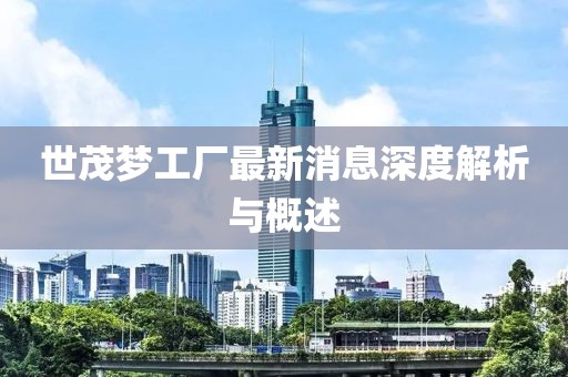 世茂夢工廠最新消息深度解析與概述