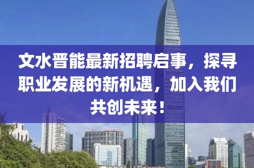 文水晉能最新招聘啟事，探尋職業(yè)發(fā)展的新機(jī)遇，加入我們共創(chuàng)未來！