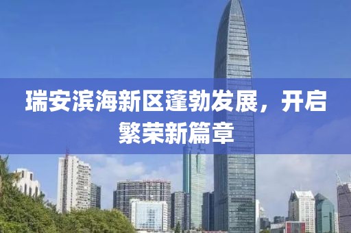 瑞安濱海新區(qū)蓬勃發(fā)展，開(kāi)啟繁榮新篇章