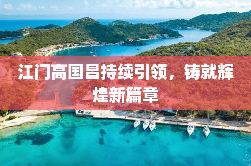 江門高國(guó)昌持續(xù)引領(lǐng)，鑄就輝煌新篇章