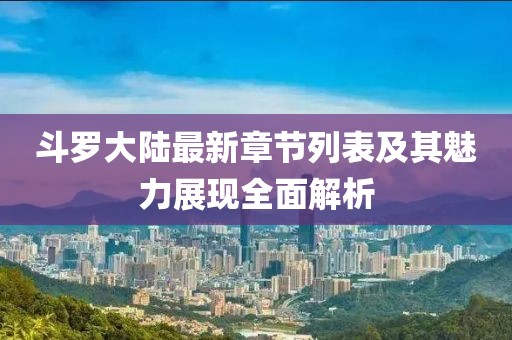 斗羅大陸最新章節(jié)列表及其魅力展現(xiàn)全面解析