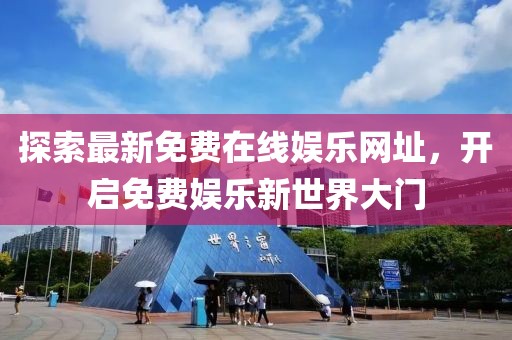 探索最新免費(fèi)在線娛樂網(wǎng)址，開啟免費(fèi)娛樂新世界大門