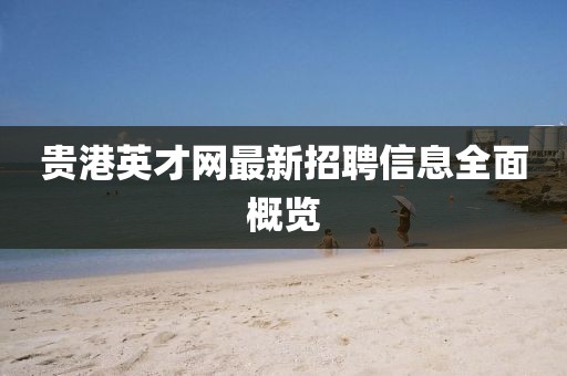 貴港英才網(wǎng)最新招聘信息全面概覽