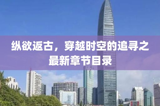縱欲返古，穿越時(shí)空的追尋之最新章節(jié)目錄