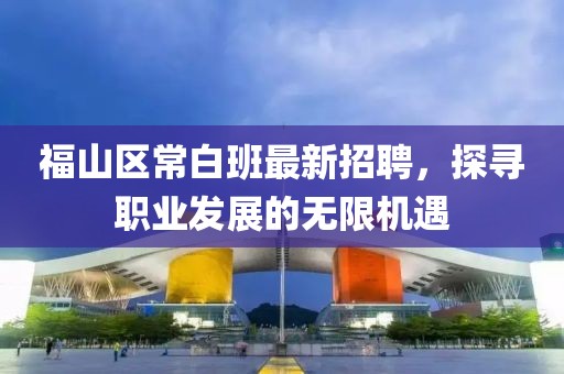 福山區(qū)常白班最新招聘，探尋職業(yè)發(fā)展的無限機遇