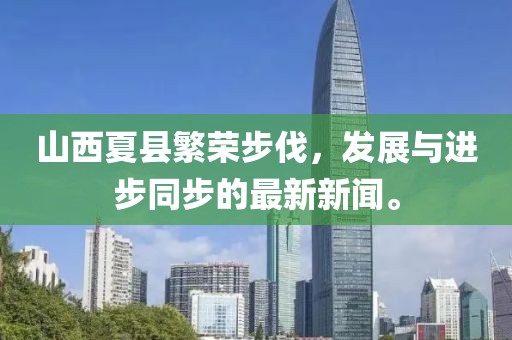 山西夏縣繁榮步伐，發(fā)展與進步同步的最新新聞。