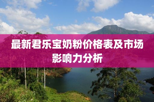最新君樂寶奶粉價格表及市場影響力分析