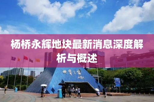 楊橋永輝地塊最新消息深度解析與概述