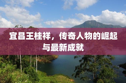 宜昌王桂祥，傳奇人物的崛起與最新成就
