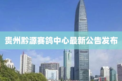 貴州黔源賽鴿中心最新公告發(fā)布