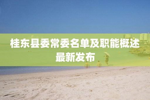 桂東縣委常委名單及職能概述最新發(fā)布