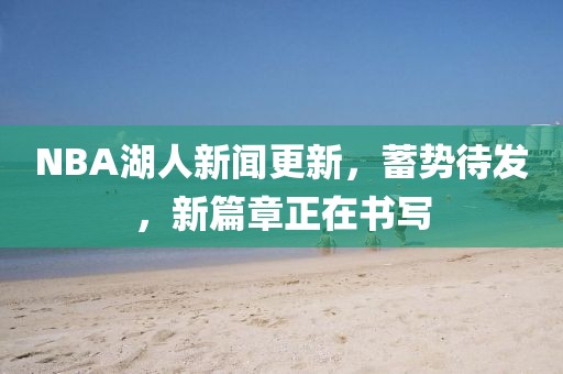 NBA湖人新聞更新，蓄勢(shì)待發(fā)，新篇章正在書(shū)寫(xiě)