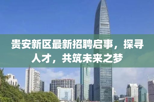 貴安新區(qū)最新招聘啟事，探尋人才，共筑未來之夢
