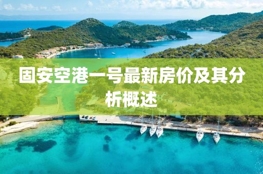 固安空港一號最新房價及其分析概述