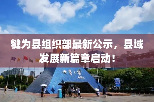 犍為縣組織部最新公示，縣域發(fā)展新篇章啟動！